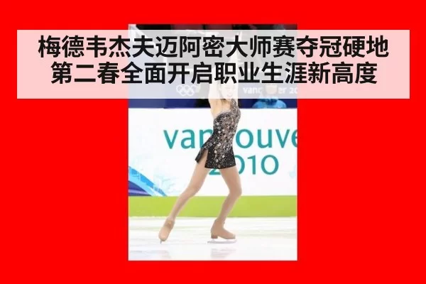 梅德韦杰夫迈阿密大师赛夺冠硬地第二春全面开启职业生涯新高度