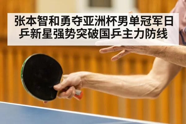 张本智和勇夺亚洲杯男单冠军日乒新星强势突破国乒主力防线