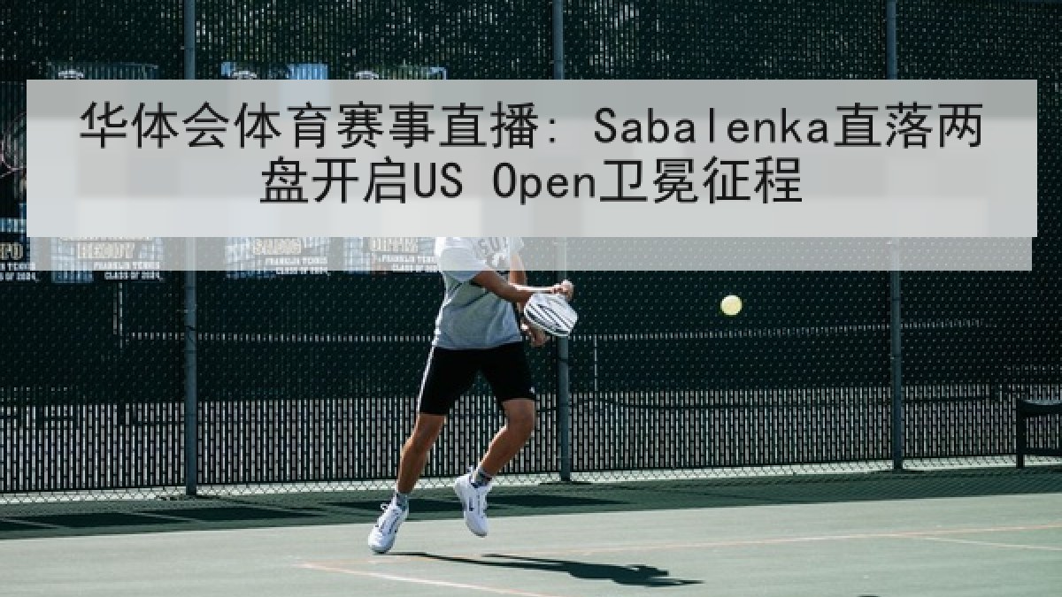 华体会体育赛事直播: Sabalenka直落两盘开启US Open卫冕征程