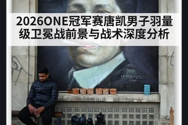 2026ONE冠军赛唐凯男子羽量级卫冕战前景与战术深度分析
