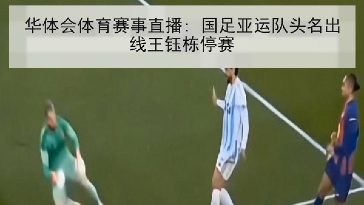 华体会体育赛事直播: 国足亚运队头名出线王钰栋停赛